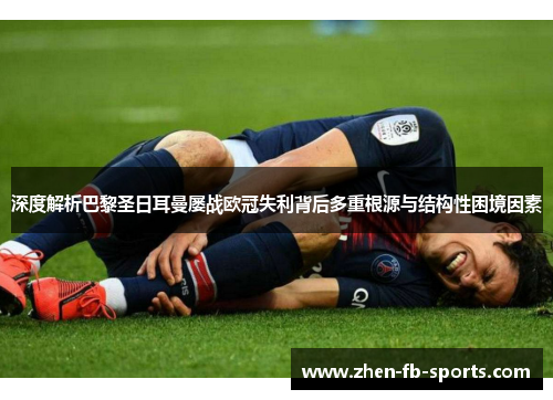 深度解析巴黎圣日耳曼屡战欧冠失利背后多重根源与结构性困境因素