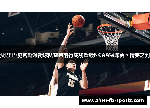 贾巴里·史密斯领衔球队奋勇前行成功晋级NCAA篮球赛季精英之列