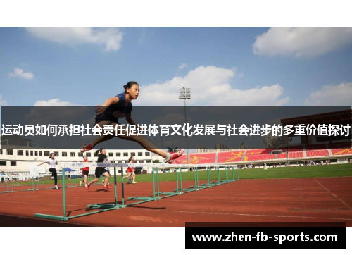 运动员如何承担社会责任促进体育文化发展与社会进步的多重价值探讨