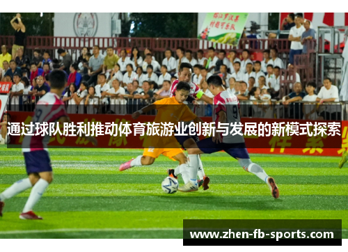 通过球队胜利推动体育旅游业创新与发展的新模式探索