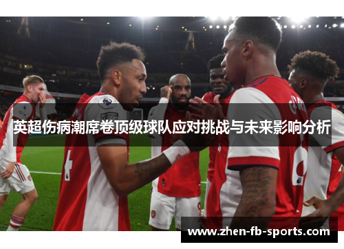 英超伤病潮席卷顶级球队应对挑战与未来影响分析