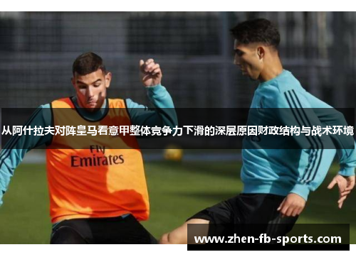 从阿什拉夫对阵皇马看意甲整体竞争力下滑的深层原因财政结构与战术环境