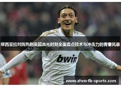 穆西亚拉对阵热刺英超高光时刻全面盘点技术与冲击力的青春风暴