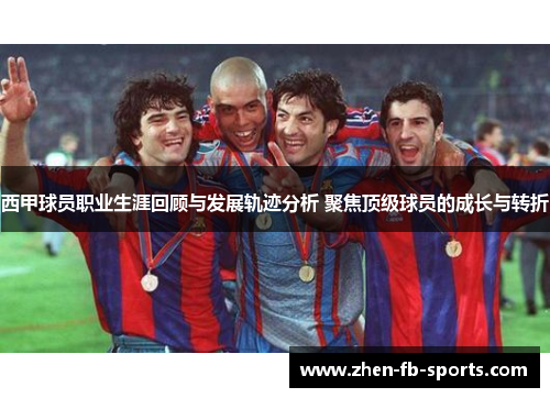 西甲球员职业生涯回顾与发展轨迹分析 聚焦顶级球员的成长与转折