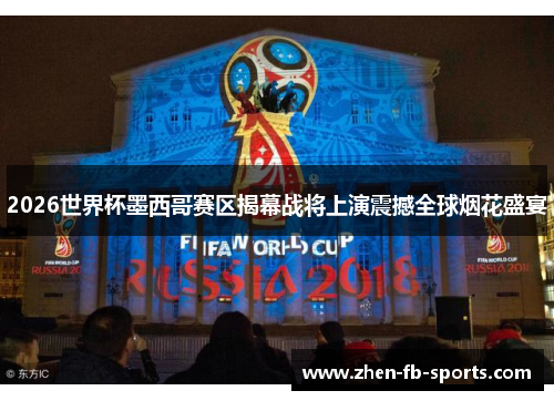 2026世界杯墨西哥赛区揭幕战将上演震撼全球烟花盛宴