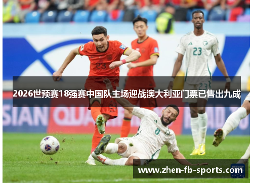 2026世预赛18强赛中国队主场迎战澳大利亚门票已售出九成