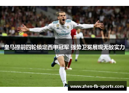 皇马提前四轮锁定西甲冠军 强势卫冕展现无敌实力