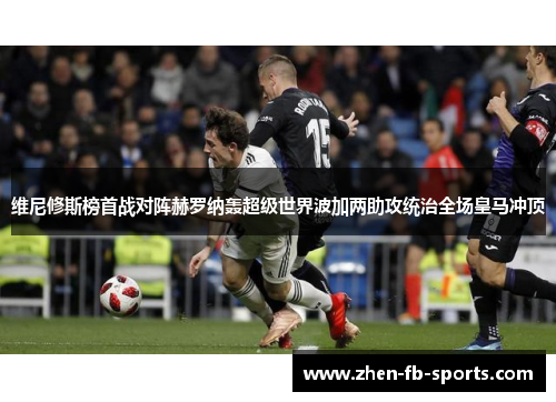 维尼修斯榜首战对阵赫罗纳轰超级世界波加两助攻统治全场皇马冲顶